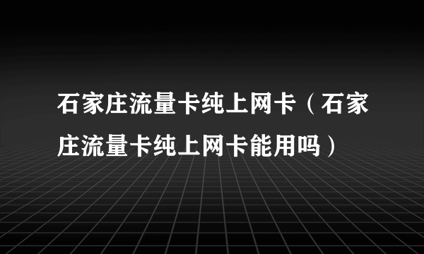 石家庄流量卡纯上网卡（石家庄流量卡纯上网卡能用吗）