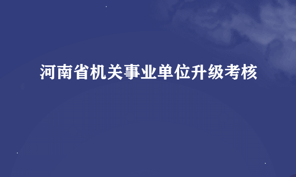 河南省机关事业单位升级考核