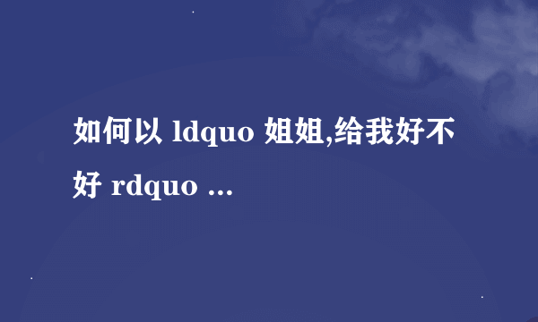 如何以 ldquo 姐姐,给我好不好 rdquo 为开头写一个故事?
