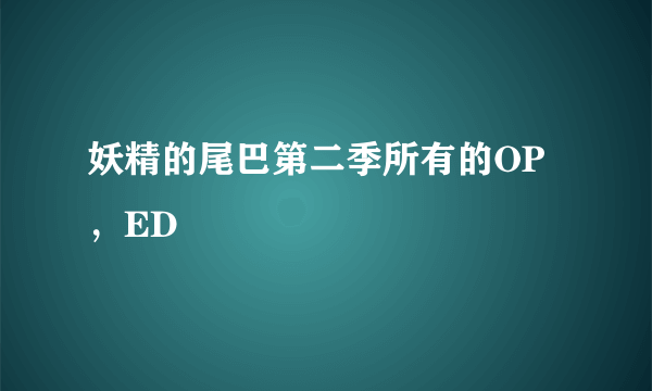 妖精的尾巴第二季所有的OP，ED