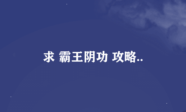 求 霸王阴功 攻略..