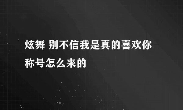 炫舞 别不信我是真的喜欢你 称号怎么来的