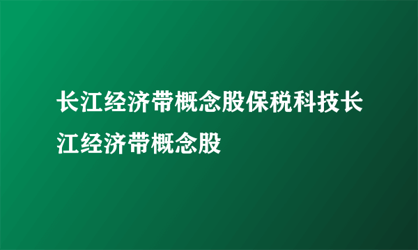长江经济带概念股保税科技长江经济带概念股