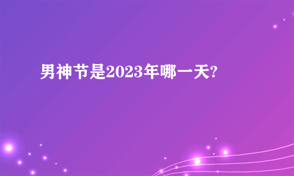 男神节是2023年哪一天?