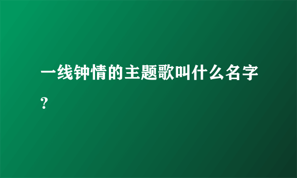 一线钟情的主题歌叫什么名字？