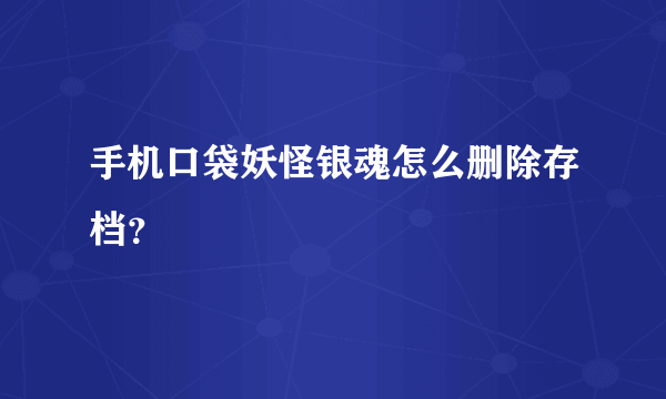 手机口袋妖怪银魂怎么删除存档？