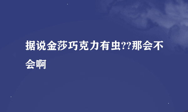 据说金莎巧克力有虫??那会不会啊