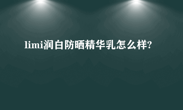 limi润白防晒精华乳怎么样?