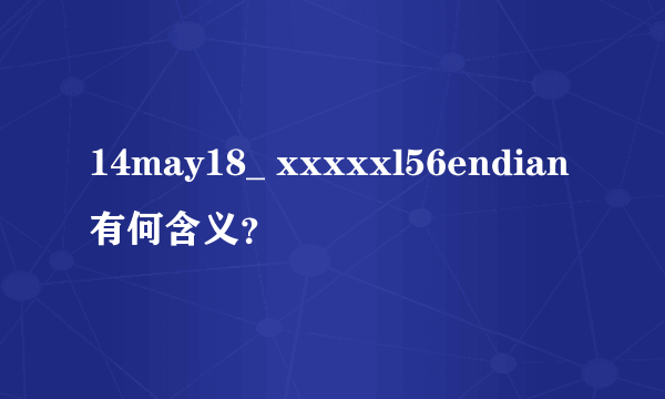 14may18_ xxxxxl56endian有何含义？