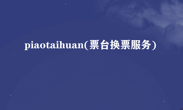 piaotaihuan(票台换票服务)