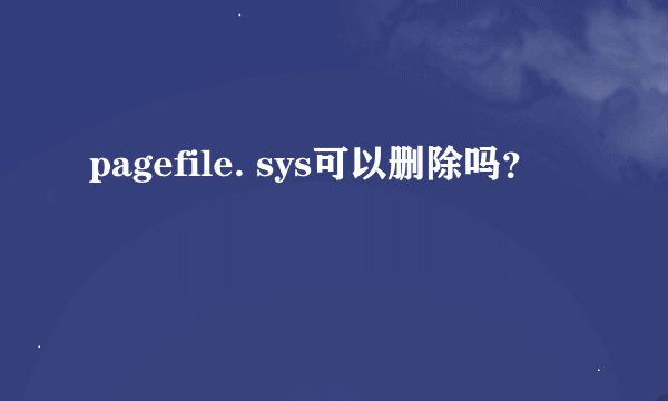 pagefile. sys可以删除吗？