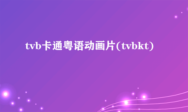 tvb卡通粤语动画片(tvbkt)