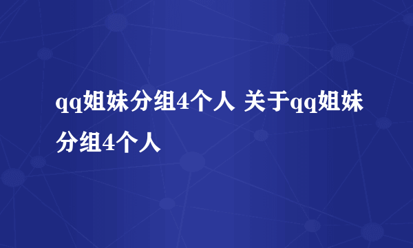 qq姐妹分组4个人 关于qq姐妹分组4个人