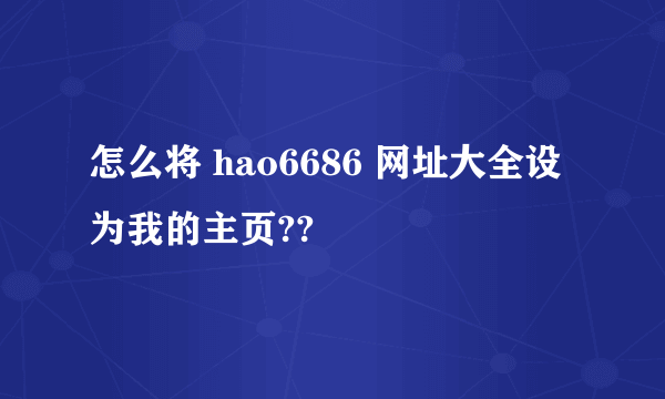 怎么将 hao6686 网址大全设为我的主页??