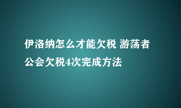 伊洛纳怎么才能欠税 游荡者公会欠税4次完成方法
