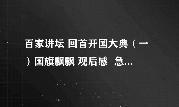 百家讲坛 回首开国大典（一）国旗飘飘 观后感  急！急！急！