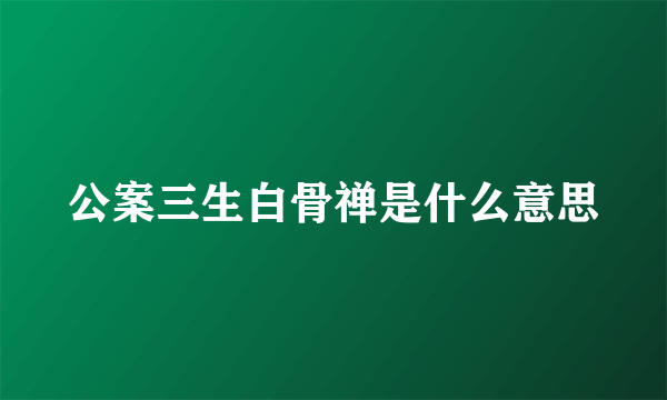公案三生白骨禅是什么意思