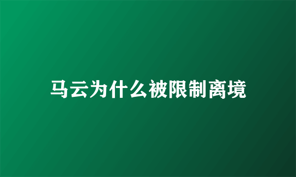 马云为什么被限制离境