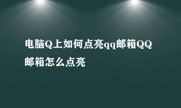电脑Q上如何点亮qq邮箱QQ邮箱怎么点亮