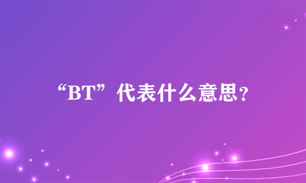 “BT”代表什么意思？