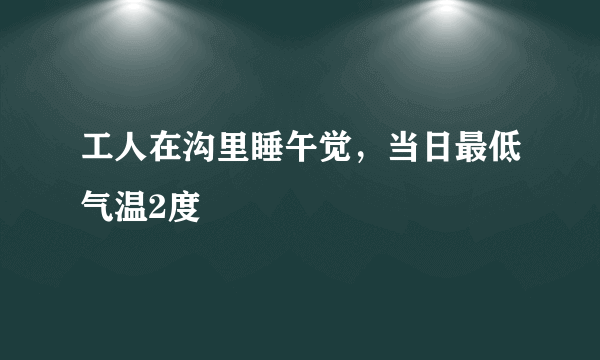 工人在沟里睡午觉，当日最低气温2度
