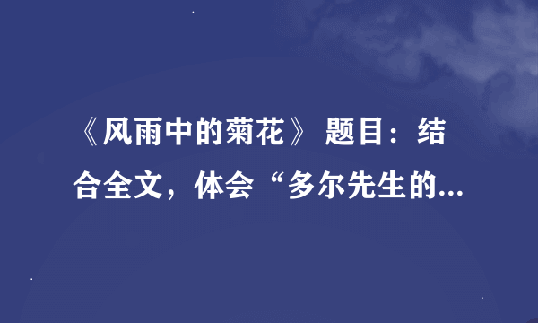 《风雨中的菊花》 题目:结合全文,体会“多尔先生的胸膛中感到一次有一次的强烈冲击”的原因是什么?