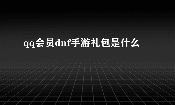 qq会员dnf手游礼包是什么