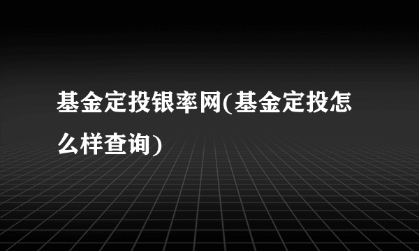 基金定投银率网(基金定投怎么样查询)