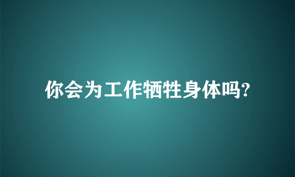 你会为工作牺牲身体吗?