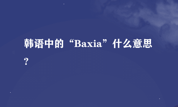 韩语中的“Baxia”什么意思?