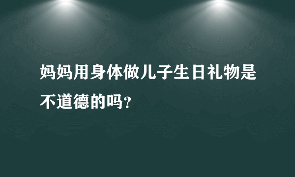 妈妈用身体做儿子生日礼物是不道德的吗？