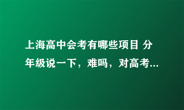 上海高中会考有哪些项目 分年级说一下，难吗，对高考有什么影响