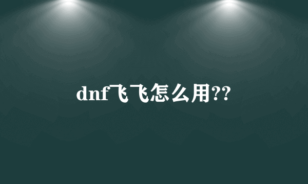 dnf飞飞怎么用??