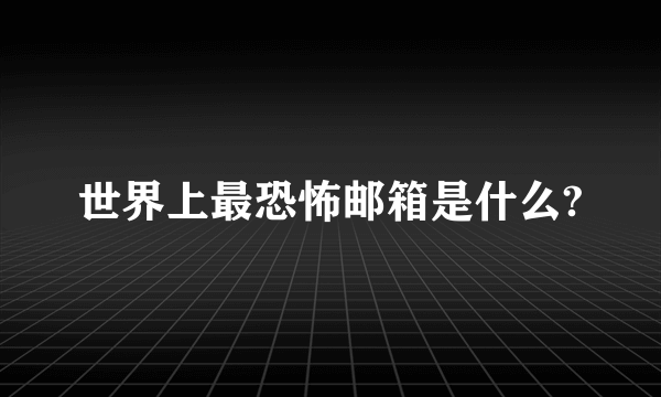 世界上最恐怖邮箱是什么?