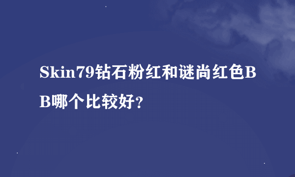 Skin79钻石粉红和谜尚红色BB哪个比较好？