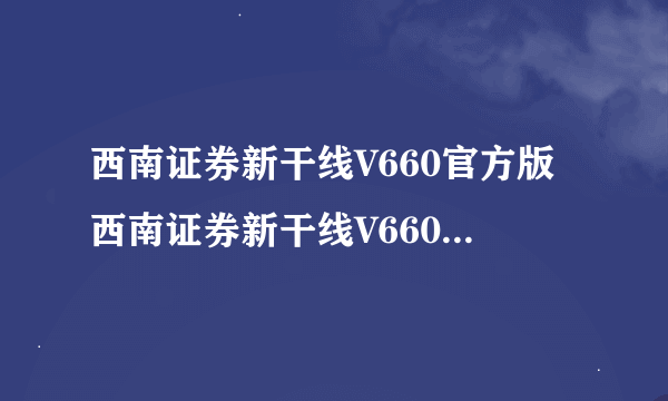 西南证券新干线V660官方版西南证券新干线V660官方版功能简介