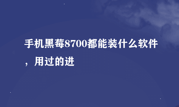 手机黑莓8700都能装什么软件，用过的进