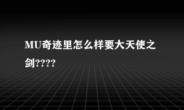 MU奇迹里怎么样要大天使之剑????