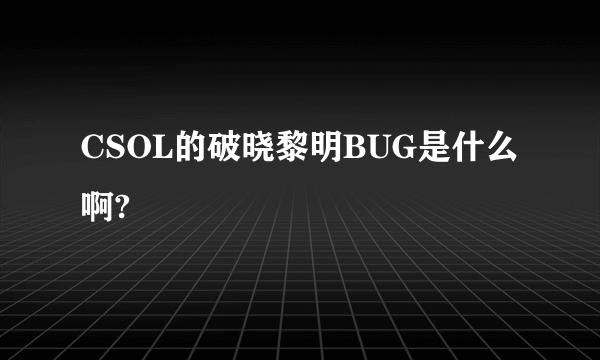 CSOL的破晓黎明BUG是什么啊?