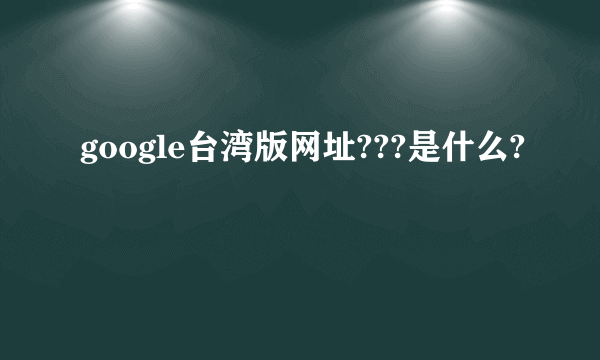 google台湾版网址???是什么?