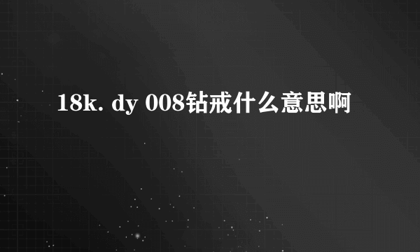 18k. dy 008钻戒什么意思啊