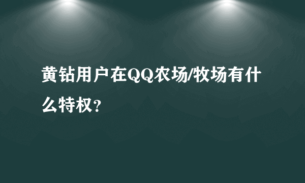 黄钻用户在QQ农场/牧场有什么特权？
