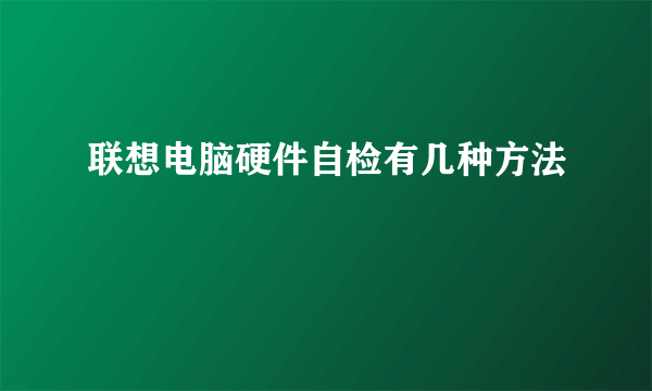 联想电脑硬件自检有几种方法