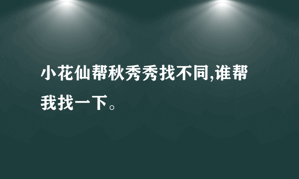 小花仙帮秋秀秀找不同,谁帮我找一下。