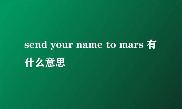 send your name to mars 有什么意思