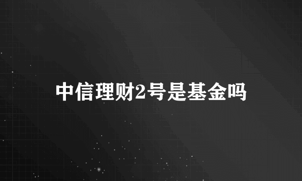 中信理财2号是基金吗