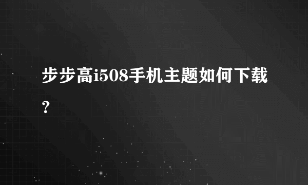 步步高i508手机主题如何下载？
