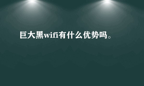 巨大黑wifi有什么优势吗。