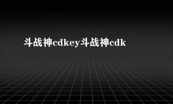 斗战神cdkey斗战神cdk