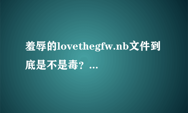 羞辱的lovethegfw.nb文件到底是不是毒？我在游民下的。